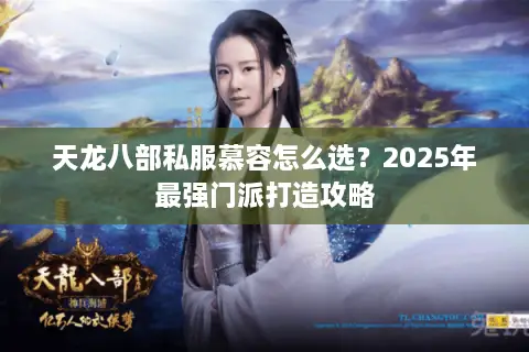 天龙八部私服慕容怎么选？2025年最强门派打造攻略