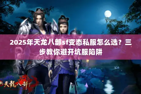 2025年天龙八部sf变态私服怎么选？三步教你避开坑服陷阱