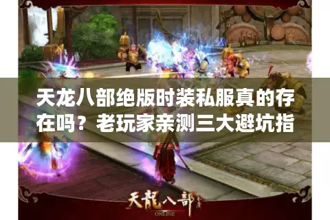 天龙八部绝版时装私服真的存在吗?老玩家亲测三大避坑指南 天龙八部绝版时装私服真的存在吗?老玩家亲测三大避坑指南