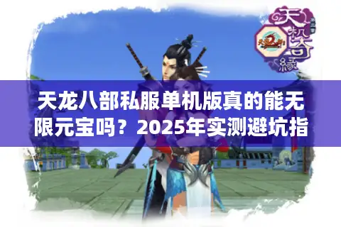 天龙八部私服单机版真的能无限元宝吗？2025年实测避坑指南