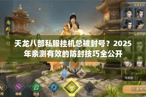 天龙八部私服挂机总被封号?2025年亲测有效的防封技巧全公开 天龙八部私服挂机总被封号?2025年亲测有效的防封技巧全公开