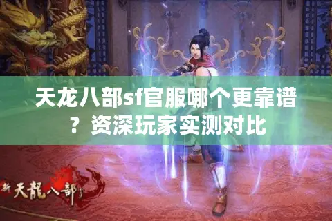 天龙八部sf官服哪个更靠谱？资深玩家实测对比