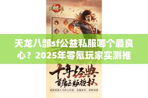 天龙八部sf公益私服哪个最良心?2025年零氪玩家实测推荐 天龙八部sf公益私服哪个最良心?2025年零氪玩家实测推荐
