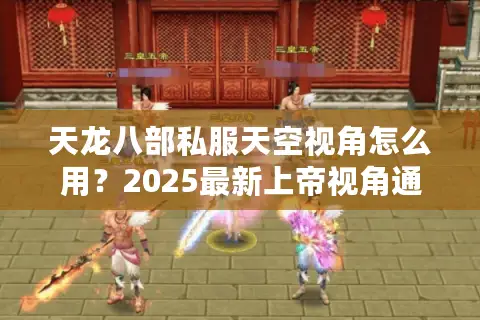 天龙八部私服天空视角怎么用？2025最新上帝视角通关教程