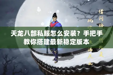 天龙八部私服怎么安装?手把手教你搭建最新稳定版本 天龙八部私服怎么安装?手把手教你搭建最新稳定版本