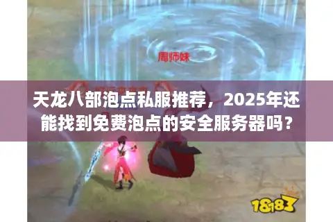 天龙八部泡点私服推荐，2025年还能找到免费泡点的安全服务器吗？
