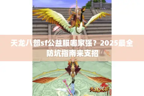 天龙八部sf公益服哪家强?2025最全防坑指南来支招 天龙八部sf公益服哪家强?2025最全防坑指南来支招