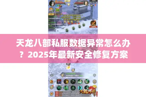 天龙八部私服数据异常怎么办？2025年最新安全修复方案