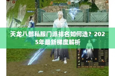 天龙八部私服门派排名如何选？2025年最新梯度解析