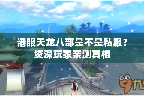 港服天龙八部是不是私服？资深玩家亲测真相