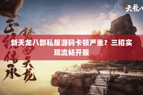 新天龙八部私服源码卡顿严重?三招实现流畅开服 新天龙八部私服源码卡顿严重?三招实现流畅开服