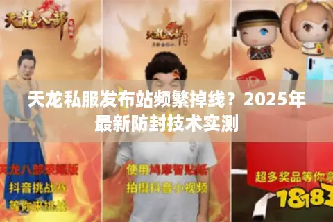 天龙私服发布站频繁掉线？2025年最新防封技术实测