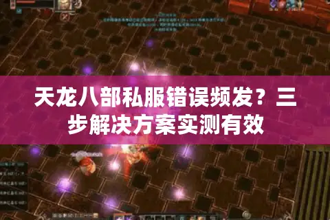 天龙八部私服错误频发?三步解决方案实测有效 天龙八部私服错误频发?三步解决方案实测有效