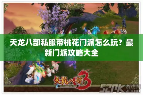 天龙八部私服带桃花门派怎么玩?最新门派攻略大全 天龙八部私服带桃花门派怎么玩?最新门派攻略大全