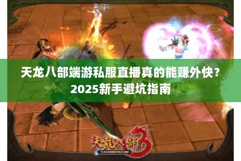 天龙八部端游私服直播真的能赚外快？2025新手避坑指南