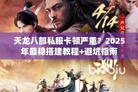 天龙八部私服卡顿严重?2025年最稳搭建教程+避坑指南 天龙八部私服卡顿严重?2025年最稳搭建教程+避坑指南