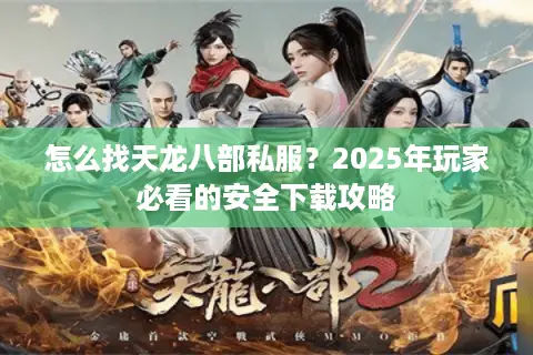 怎么找天龙八部私服？2025年玩家必看的安全下载攻略