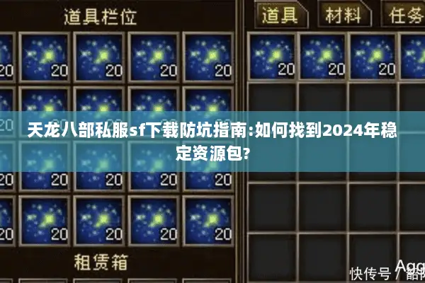 天龙八部私服sf下载防坑指南:如何找到2024年稳定资源包? 天龙八部私服sf下载防坑指南:如何找到2024年稳定资源包?