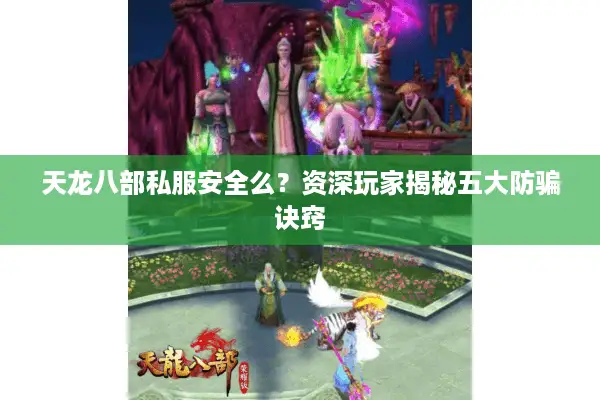 天龙八部私服安全么?资深玩家揭秘五大防骗诀窍 天龙八部私服安全么?资深玩家揭秘五大防骗诀窍
