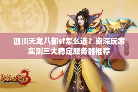 四川天龙八部sf怎么选?资深玩家实测三大稳定服务器推荐 四川天龙八部sf怎么选?资深玩家实测三大稳定服务器推荐