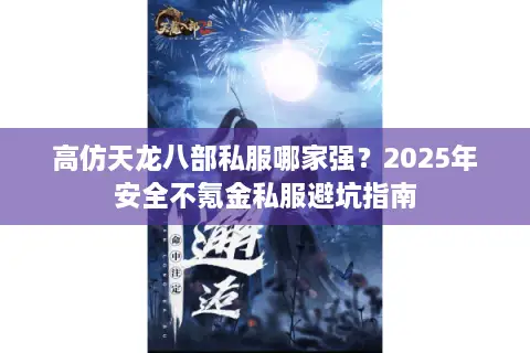 高仿天龙八部私服哪家强？2025年安全不氪金私服避坑指南