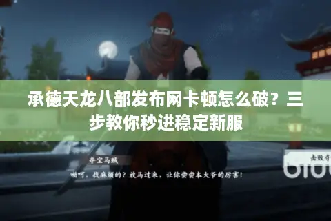 承德天龙八部发布网卡顿怎么破？三步教你秒进稳定新服