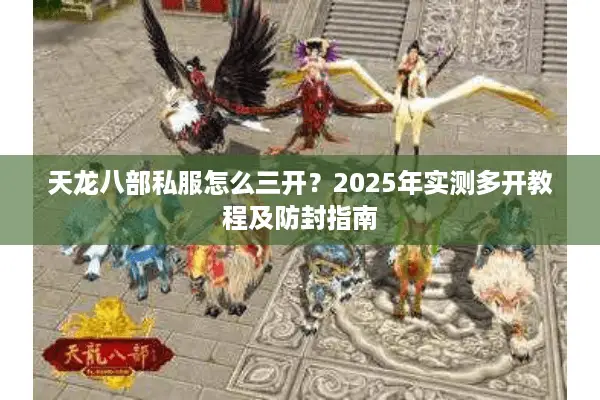 天龙八部私服怎么三开？2025年实测多开教程及防封指南