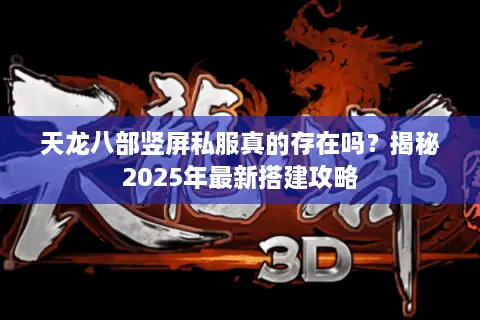 天龙八部竖屏私服真的存在吗?揭秘2025年最新搭建攻略 天龙八部竖屏私服真的存在吗?揭秘2025年最新搭建攻略
