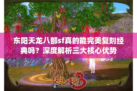 东阳天龙八部sf真的能完美复刻经典吗?深度解析三大核心优势 东阳天龙八部sf真的能完美复刻经典吗?深度解析三大核心优势