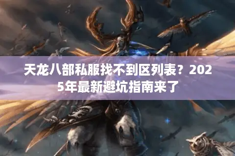 天龙八部私服找不到区列表?2025年最新避坑指南来了 天龙八部私服找不到区列表?2025年最新避坑指南来了