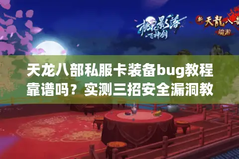 天龙八部私服卡装备bug教程靠谱吗?实测三招安全漏洞教学 天龙八部私服卡装备bug教程靠谱吗?实测三招安全漏洞教学