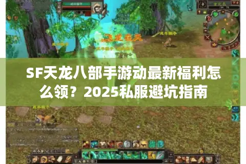 SF天龙八部手游动最新福利怎么领?2025私服避坑指南 SF天龙八部手游动最新福利怎么领?2025私服避坑指南