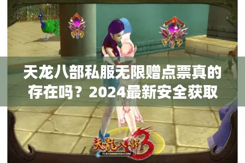 天龙八部私服无限赠点票真的存在吗？2024最新安全获取攻略
