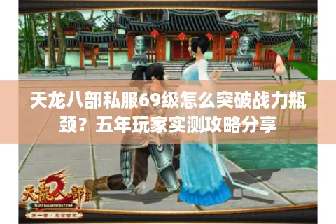 天龙八部私服69级怎么突破战力瓶颈？五年玩家实测攻略分享