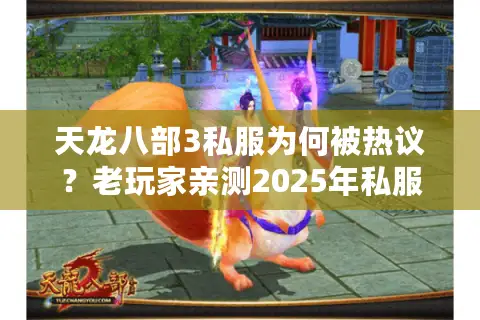 天龙八部3私服为何被热议?老玩家亲测2025年私服安全避坑指南 天龙八部3私服为何被热议?老玩家亲测2025年私服安全避坑指南