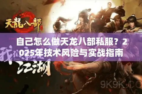 自己怎么做天龙八部私服？2025年技术风险与实战指南