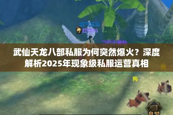 武仙天龙八部私服为何突然爆火？深度解析2025年现象级私服运营真相