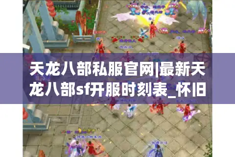 天龙八部私服官网|最新天龙八部sf开服时刻表_怀旧复古公益服推荐