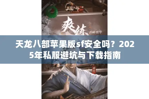天龙八部苹果版sf安全吗？2025年私服避坑与下载指南