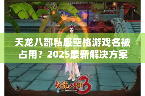天龙八部私服空格游戏名被占用？2025最新解决方案实测