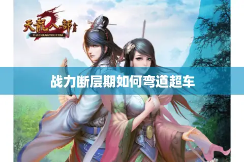 战力断层期如何弯道超车