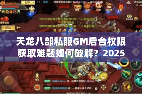 天龙八部私服GM后台权限获取难题如何破解?2025最新安全方案实测 天龙八部私服GM后台权限获取难题如何破解?2025最新安全方案实测