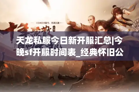 天龙私服今日新开服汇总|今晚sf开服时间表_经典怀旧公益版推荐 天龙私服今日新开服汇总|今晚sf开服时间表_经典怀旧公益版推荐