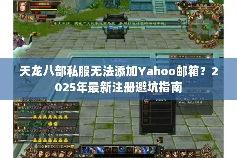 天龙八部私服无法添加Yahoo邮箱？2025年最新注册避坑指南