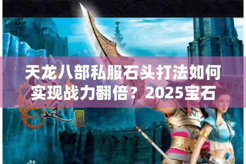 天龙八部私服石头打法如何实现战力翻倍？2025宝石镶嵌全攻略