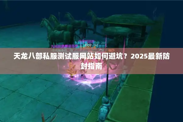 天龙八部私服测试服网站如何避坑？2025最新防封指南