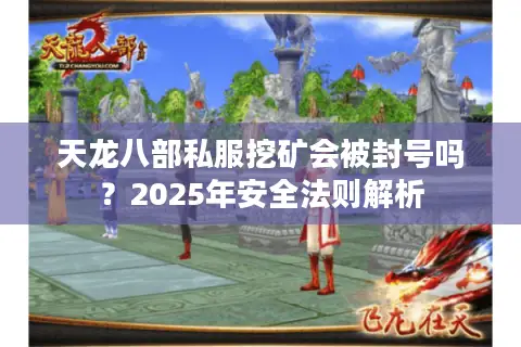 天龙八部私服挖矿会被封号吗?2025年安全法则解析 天龙八部私服挖矿会被封号吗?2025年安全法则解析
