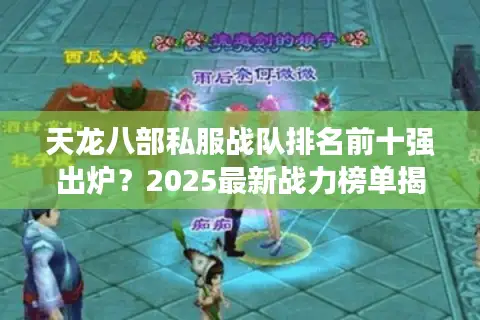 天龙八部私服战队排名前十强出炉?2025最新战力榜单揭秘 天龙八部私服战队排名前十强出炉?2025最新战力榜单揭秘