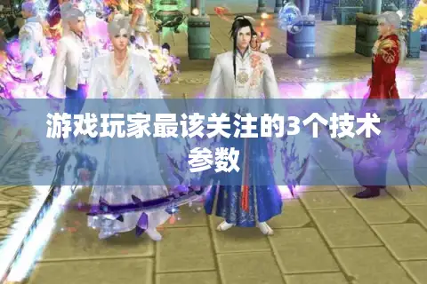 游戏玩家最该关注的3个技术参数 游戏玩家最该关注的3个技术参数