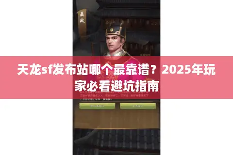 天龙sf发布站哪个最靠谱?2025年玩家必看避坑指南 天龙sf发布站哪个最靠谱?2025年玩家必看避坑指南
